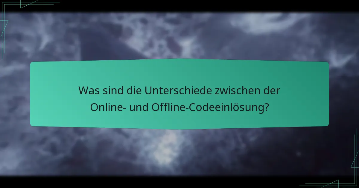 Was sind die Unterschiede zwischen der Online- und Offline-Codeeinlösung?